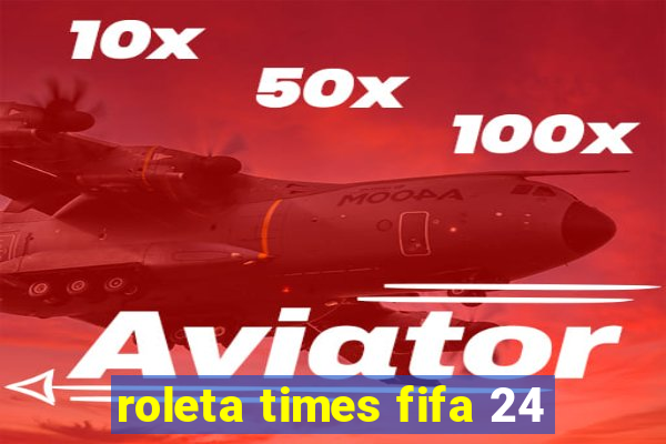 roleta times fifa 24